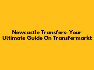 Newcastle Transfers: Your Ultimate Guide On Transfermarkt
