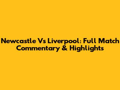 Newcastle Vs Liverpool: Full Match Commentary & Highlights
