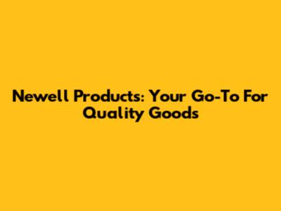 Newell Products: Your Go-To For Quality Goods