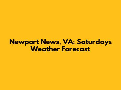 Newport News, VA: Saturday's Weather Forecast