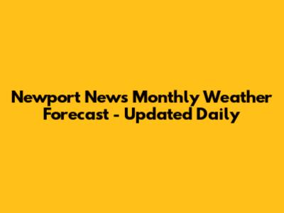 Newport News Monthly Weather Forecast - Updated Daily