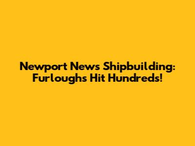 Newport News Shipbuilding: Furloughs Hit Hundreds!