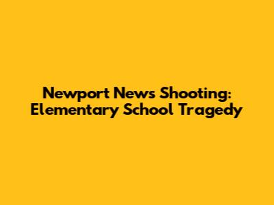 Newport News Shooting: Elementary School Tragedy