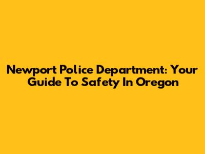 Newport Police Department: Your Guide To Safety In Oregon