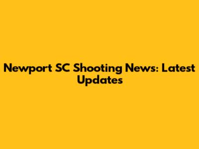 Newport SC Shooting News: Latest Updates