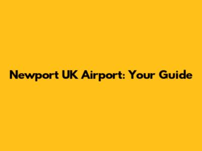 Newport UK Airport: Your Guide