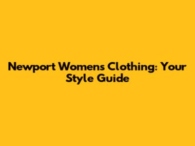 Newport Women's Clothing: Your Style Guide