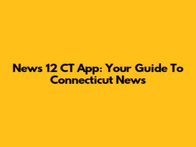 News 12 CT App: Your Guide To Connecticut News