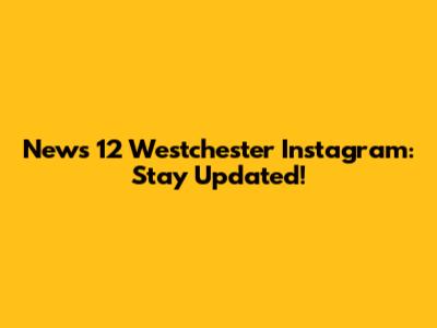 News 12 Westchester Instagram: Stay Updated!