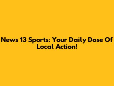 News 13 Sports: Your Daily Dose Of Local Action!