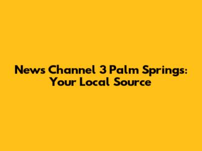 News Channel 3 Palm Springs: Your Local Source