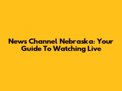 News Channel Nebraska: Your Guide To Watching Live