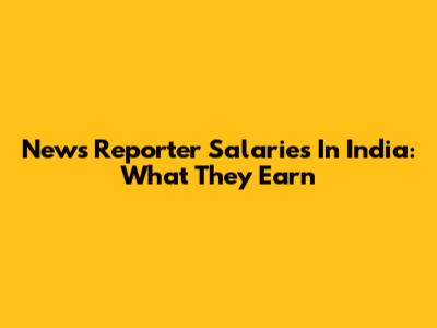 News Reporter Salaries In India: What They Earn