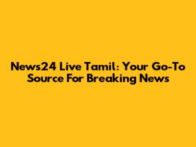 News24 Live Tamil: Your Go-To Source For Breaking News