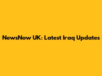NewsNow UK: Latest Iraq Updates
