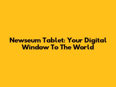 Newseum Tablet: Your Digital Window To The World