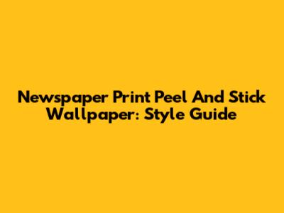 Newspaper Print Peel And Stick Wallpaper: Style Guide
