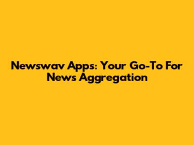 Newswav Apps: Your Go-To For News Aggregation