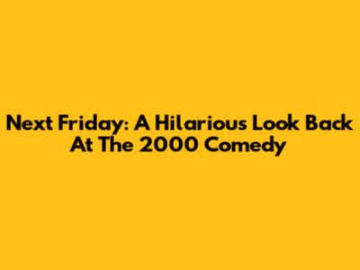 Next Friday: A Hilarious Look Back At The 2000 Comedy