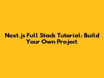 Next.js Full Stack Tutorial: Build Your Own Project