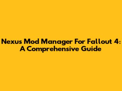 Nexus Mod Manager For Fallout 4: A Comprehensive Guide