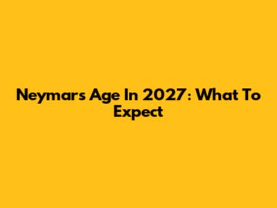 Neymar's Age In 2027: What To Expect