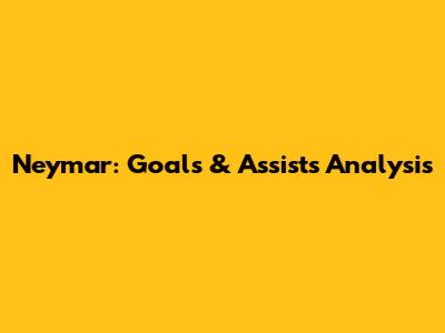 Neymar: Goals & Assists Analysis
