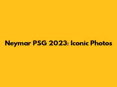 Neymar PSG 2023: Iconic Photos