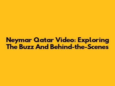 Neymar Qatar Video: Exploring The Buzz And Behind-the-Scenes
