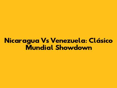 Nicaragua Vs Venezuela: Clásico Mundial Showdown