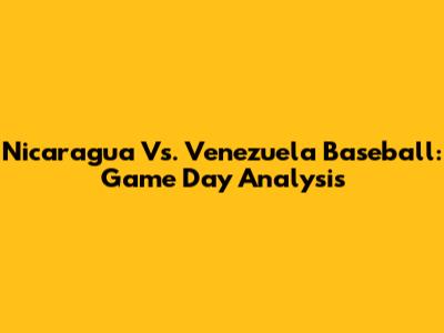 Nicaragua Vs. Venezuela Baseball: Game Day Analysis