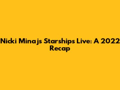 Nicki Minaj's Starships Live: A 2022 Recap
