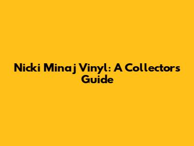 Nicki Minaj Vinyl: A Collector's Guide