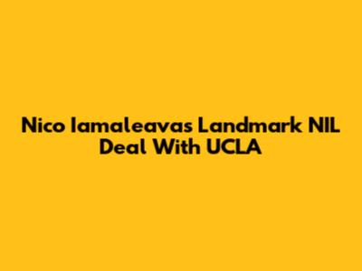 Nico Iamaleava's Landmark NIL Deal With UCLA
