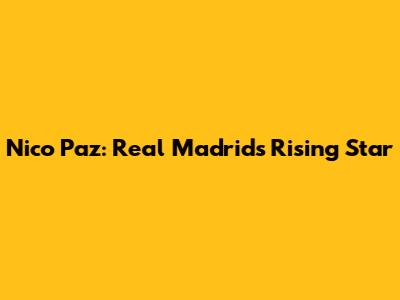 Nico Paz: Real Madrid's Rising Star