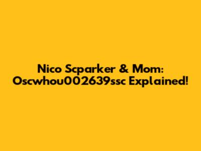Nico Scparker & Mom: Oscwhou002639ssc Explained!