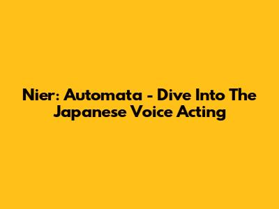 Nier: Automata - Dive Into The Japanese Voice Acting