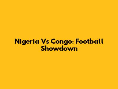 Nigeria Vs Congo: Football Showdown