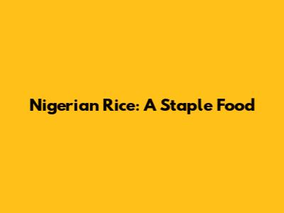 Nigerian Rice: A Staple Food