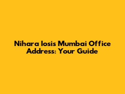 Nihara Iosis Mumbai Office Address: Your Guide