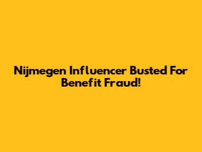 Nijmegen Influencer Busted For Benefit Fraud!
