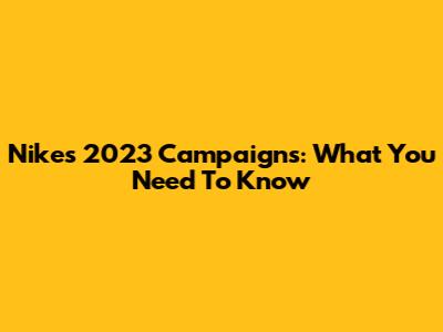 Nike's 2023 Campaigns: What You Need To Know