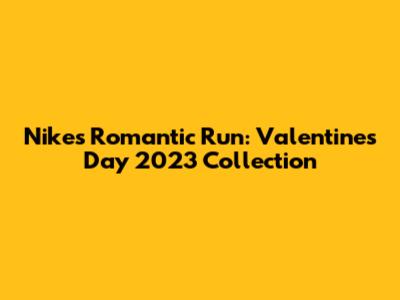 Nike's Romantic Run: Valentine's Day 2023 Collection