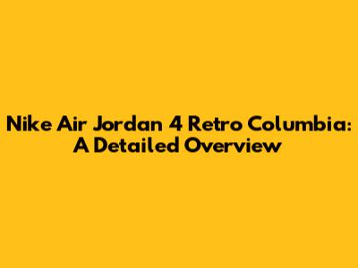Nike Air Jordan 4 Retro Columbia: A Detailed Overview