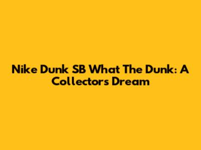 Nike Dunk SB "What The Dunk": A Collector's Dream