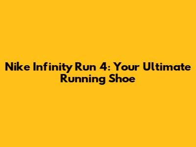 Nike Infinity Run 4: Your Ultimate Running Shoe