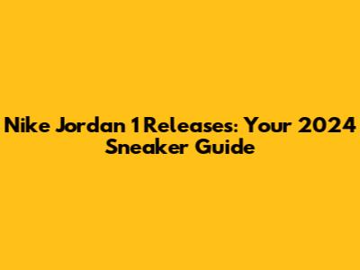 Nike Jordan 1 Releases: Your 2024 Sneaker Guide