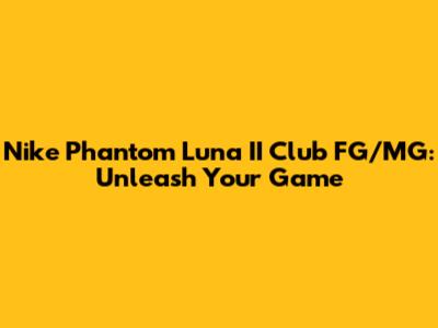 Nike Phantom Luna II Club FG/MG: Unleash Your Game