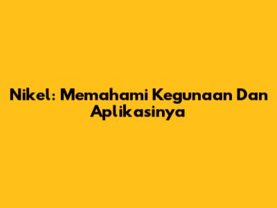 Nikel: Memahami Kegunaan Dan Aplikasinya