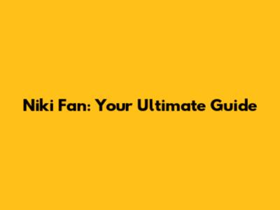 Niki Fan: Your Ultimate Guide